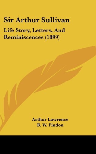 Sir Arthur Sullivan Life Story, Letters, And Reminiscences (1899)