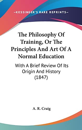 The Philosophy of Training, Or the Principles and Art of a Normal Education With A Brief Review of Its Origin and History (1847)
