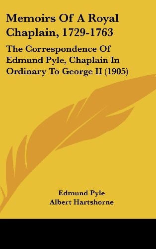 Memoirs Of A Royal Chaplain, 1729-1763 The Correspondence Of Edmund Pyle, Chaplain In Ordinary To George II (1905)