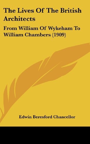 The Lives Of The British Architects From William Of Wykeham To William Chambers (1909)