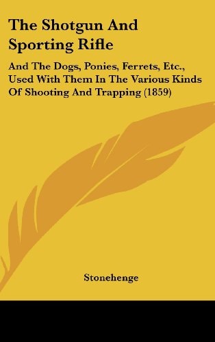 The Shotgun and Sporting Rifle And the Dogs, Ponies, Ferrets, Etc. , Used with Them in the Various Kinds of Shooting and Trapping (1859)
