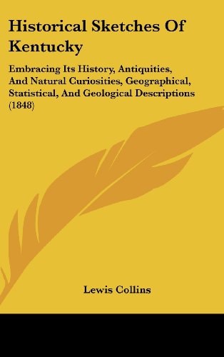 Historical Sketches of Kentucky Embracing Its History, Antiquities, and Natural Curiosities, Geographical, Statistical, and Geological Descriptions (