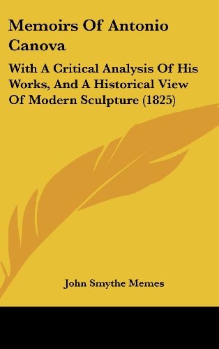 Memoirs of Antonio Canov With A Critical Analysis of His Works, and A Historical View of Modern Sculpture (1825)