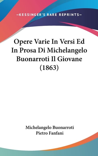Opere Varie in Versi Ed in Prosa Di Michelangelo Buonarroti Il Giovane