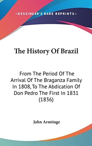 The History of Brazil From the Period of the Arrival of the Braganza Family in 1808, to the Abdication of Don Pedro the First In 1831 (1836)