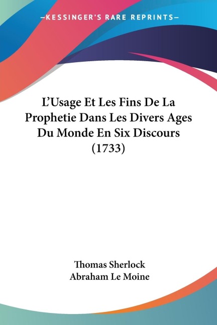 LUsage Et Les Fins De La Prophetie Dans Les Divers Ages Du Monde En Six Discours (1733)