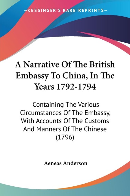 A Narrative Of The British Embassy To China, In The Years 1792-1794: Containing The Various Circumstances Of The Embassy, With Accounts Of The Customs And Manners Of The Chinese (1796)