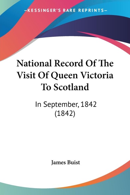 National Record Of The Visit Of Queen Victoria To Scotland: In September, 1842 (1842)