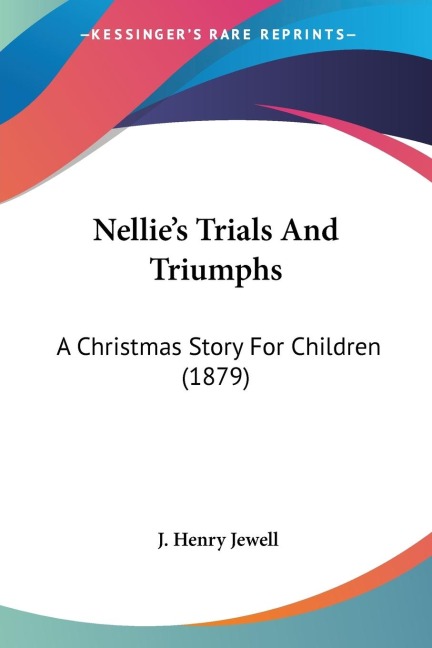 Nellies Trials And Triumphs: A Christmas Story For Children (1879)