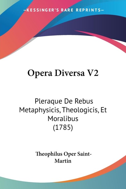 Opera Diversa V2: Pleraque De Rebus Metaphysicis, Theologicis, Et Moralibus (1785)