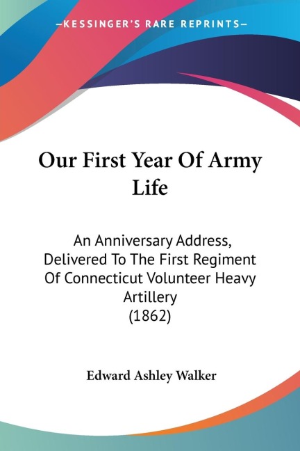 Our First Year Of Army Life: An Anniversary Address, Delivered To The First Regiment Of Connecticut Volunteer Heavy Artillery (1862)