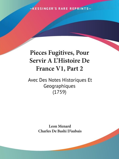 Pieces Fugitives, Pour Servir A LHistoire De France V1, Part 2: Avec Des Notes Historiques Et Geographiques (1759)