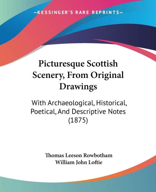 Picturesque Scottish Scenery, From Original Drawings: With Archaeological, Historical, Poetical, And Descriptive Notes (1875)
