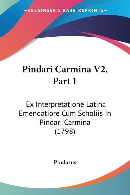 Pindari Carmina V2, Part 1: Ex Interpretatione Latina Emendatiore Cum Scholiis In Pindari Carmina (1798)