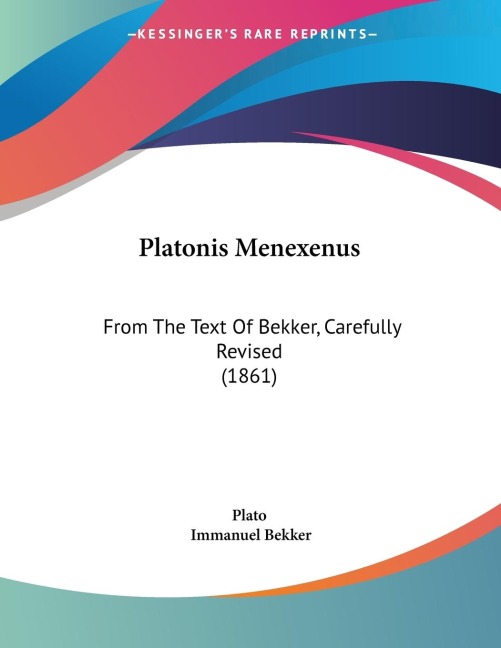 Platonis Menexenus: From The Text Of Bekker, Carefully Revised (1861)