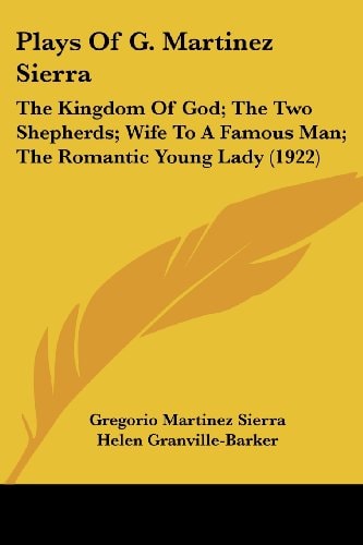 Plays Of G. Martinez Sierra The Kingdom Of God; The Two Shepherds; Wife To A Famous Man; The Romantic Young Lady (1922)
