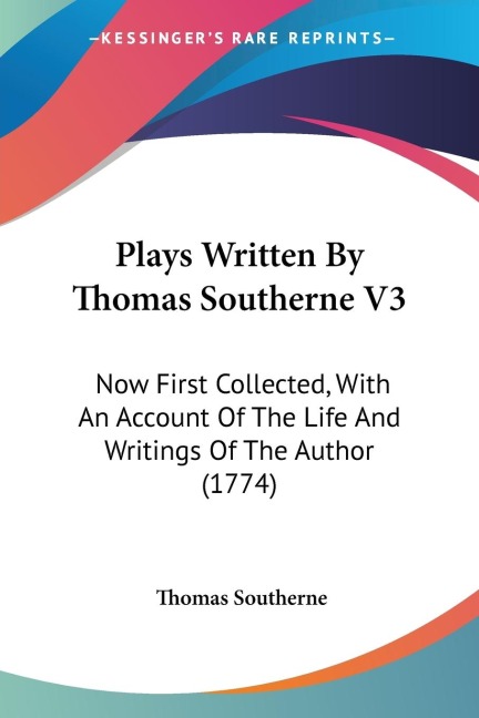 Plays Written By Thomas Southerne V3: Now First Collected, With An Account Of The Life And Writings Of The Author (1774)