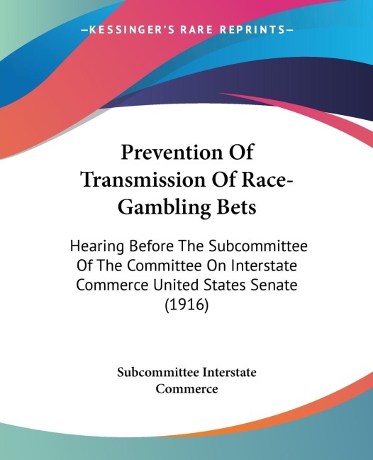 Prevention Of Transmission Of Race-Gambling Bets: Hearing Before The Subcommittee Of The Committee On Interstate Commerce United States Senate (1916)