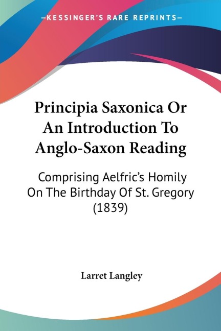 Principia Saxonica Or An Introduction To Anglo-Saxon Reading: Comprising Aelfrics Homily On The Birthday Of St. Gregory (1839)
