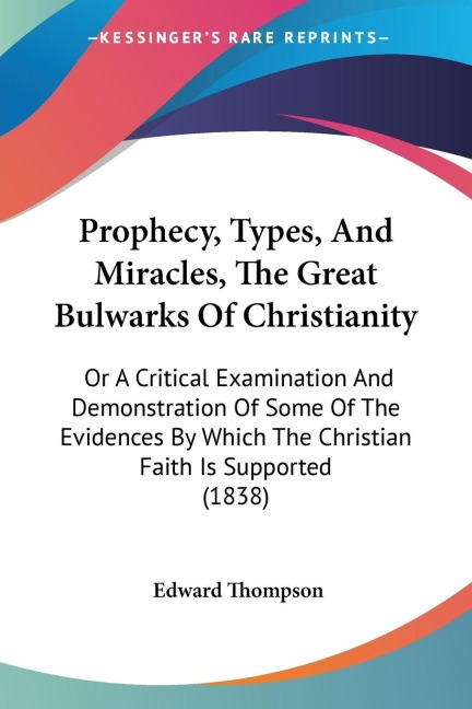 Prophecy, Types, And Miracles, The Great Bulwarks Of Christianity: Or A Critical Examination And Demonstration Of Some Of The Evidences By Which The Christian Faith Is Supported (1838)