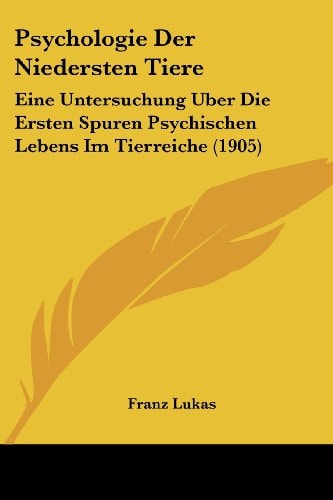 Psychologie Der Niedersten Tiere Eine Untersuchung Uber Die Ersten Spuren Psychischen Lebens Im Tierreiche (1905)