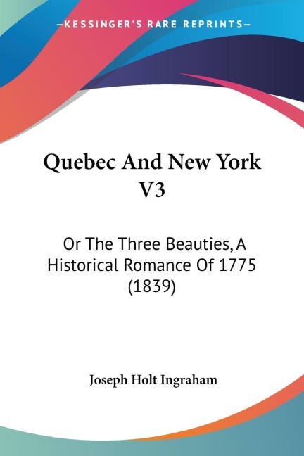 Quebec And New York V3: Or The Three Beauties, A Historical Romance Of 1775 (1839)