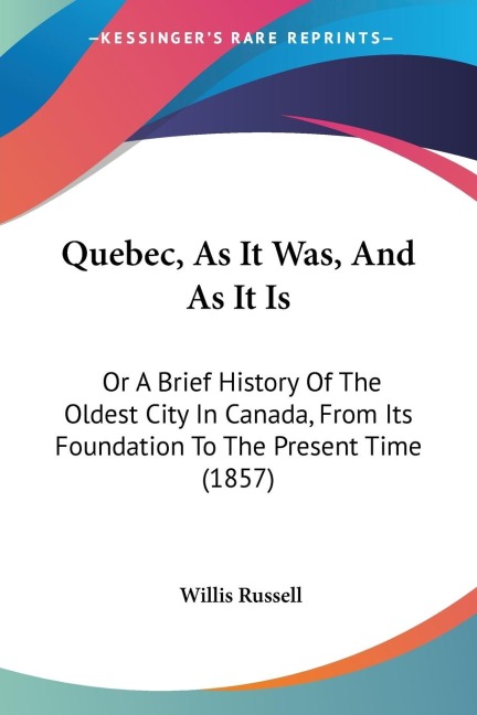Quebec, As It Was, And As It Is: Or A Brief History Of The Oldest City In Canada, From Its Foundation To The Present Time (1857)