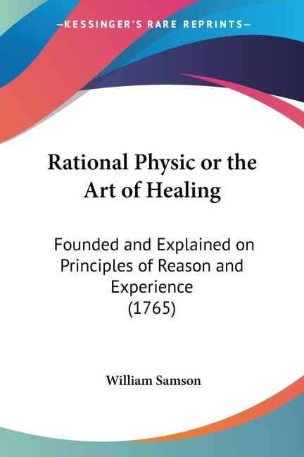 Rational Physic or the Art of Healing: Founded and Explained on Principles of Reason and Experience (1765)