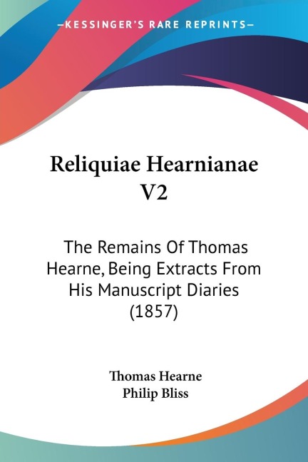 Reliquiae Hearnianae V2: The Remains Of Thomas Hearne, Being Extracts From His Manuscript Diaries (1857)