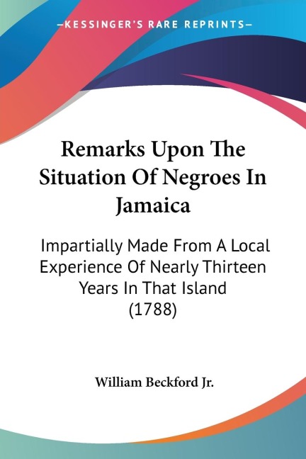 Remarks Upon The Situation Of Negroes In Jamaica: Impartially Made From A Local Experience Of Nearly Thirteen Years In That Island (1788)