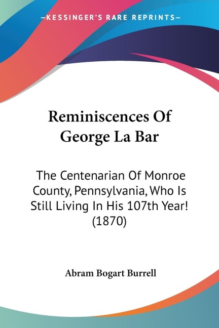 Reminiscences Of George La Bar: The Centenarian Of Monroe County, Pennsylvania, Who Is Still Living In His 107th Year! (1870)