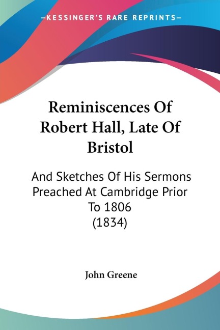Reminiscences Of Robert Hall, Late Of Bristol: And Sketches Of His Sermons Preached At Cambridge Prior To 1806 (1834)