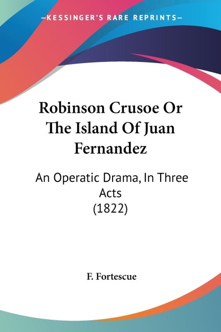 Robinson Crusoe Or The Island Of Juan Fernandez: An Operatic Drama, In Three Acts (1822)