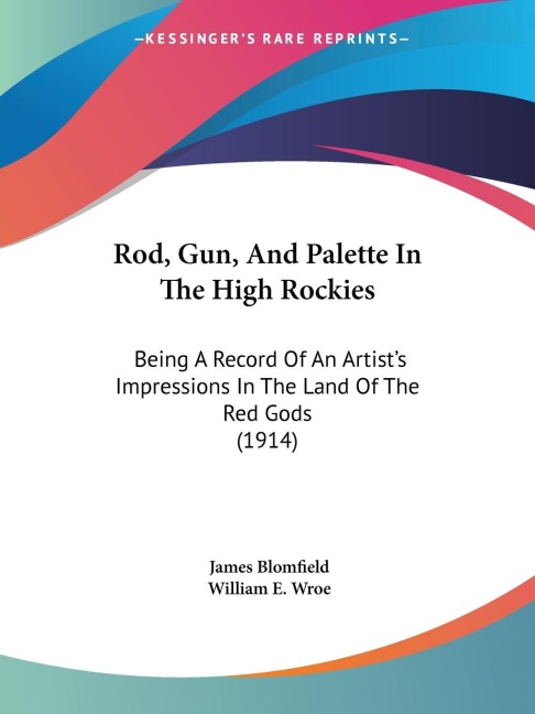 Rod, Gun, And Palette In The High Rockies: Being A Record Of An Artists Impressions In The Land Of The Red Gods (1914)