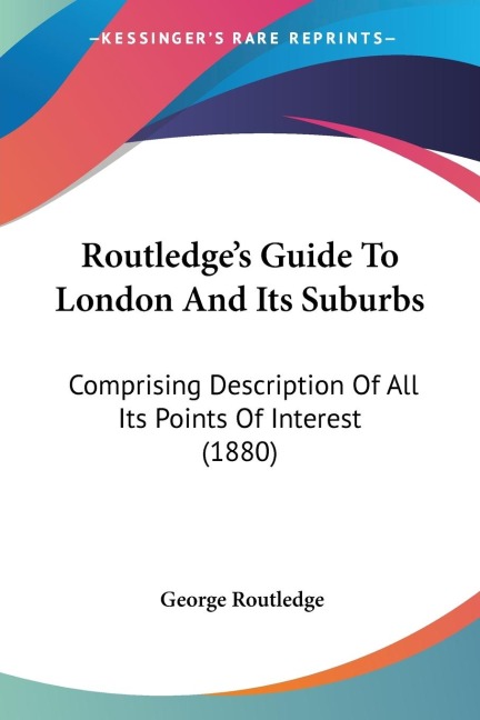 Routledges Guide To London And Its Suburbs: Comprising Description Of All Its Points Of Interest (1880)