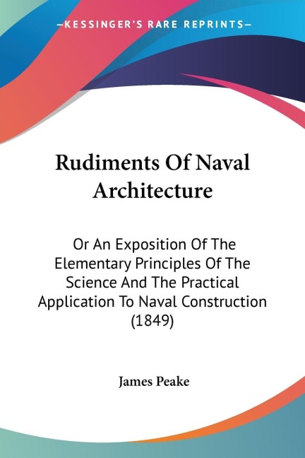 Rudiments Of Naval Architecture: Or An Exposition Of The Elementary Principles Of The Science And The Practical Application To Naval Construction (1849)