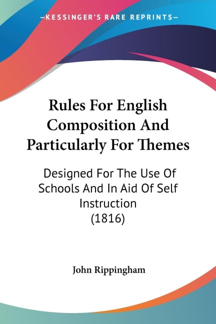 Rules For English Composition And Particularly For Themes: Designed For The Use Of Schools And In Aid Of Self Instruction (1816)