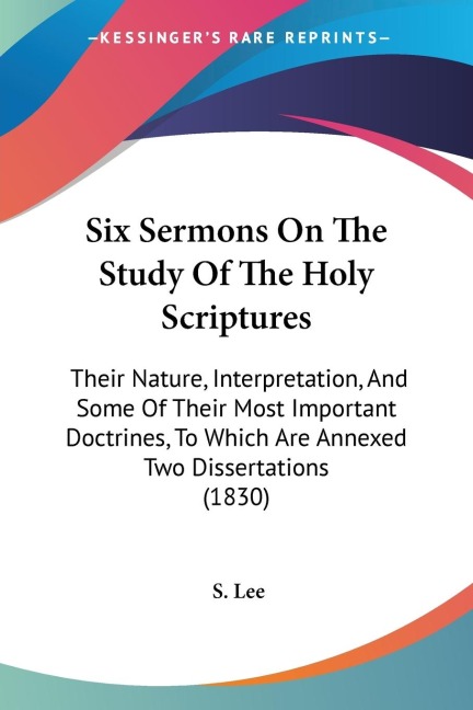 Six Sermons On The Study Of The Holy Scriptures: Their Nature, Interpretation, And Some Of Their Most Important Doctrines, To Which Are Annexed Two Dissertations (1830)