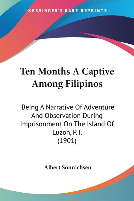 Ten Months A Captive Among Filipinos: Being A Narrative Of Adventure And Observation During Imprisonment On The Island Of Luzon, P. I. (1901)