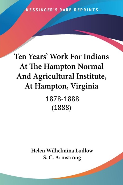 Ten Years Work For Indians At The Hampton Normal And Agricultural Institute, At Hampton, Virginia: 1878-1888 (1888)