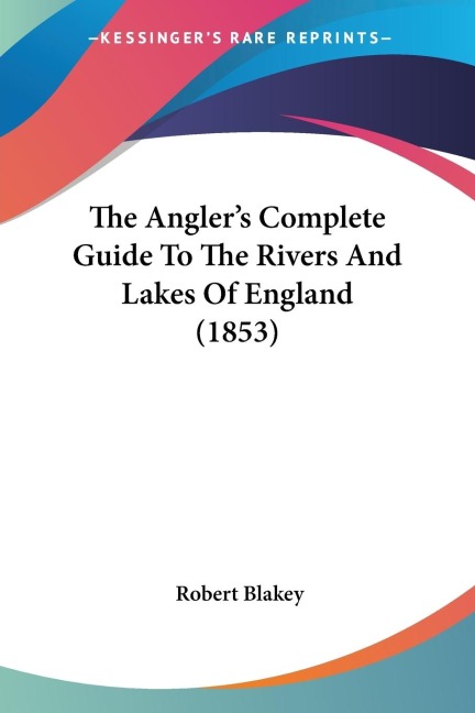 The Anglers Complete Guide To The Rivers And Lakes Of England (1853)