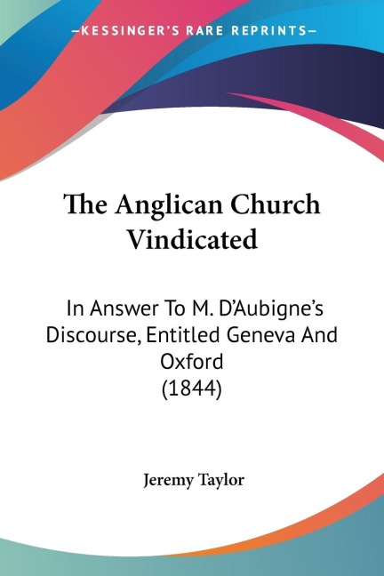 The Anglican Church Vindicated: In Answer To M. DAubignes Discourse, Entitled Geneva And Oxford (1844)