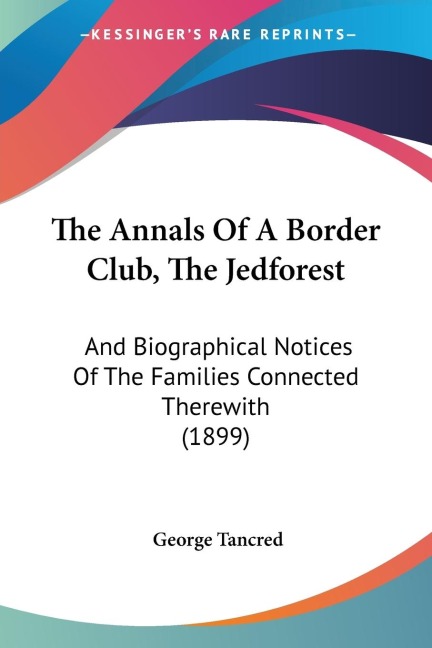 The Annals Of A Border Club, The Jedforest: And Biographical Notices Of The Families Connected Therewith (1899)