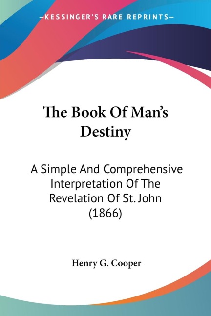 The Book Of Mans Destiny: A Simple And Comprehensive Interpretation Of The Revelation Of St. John (1866)