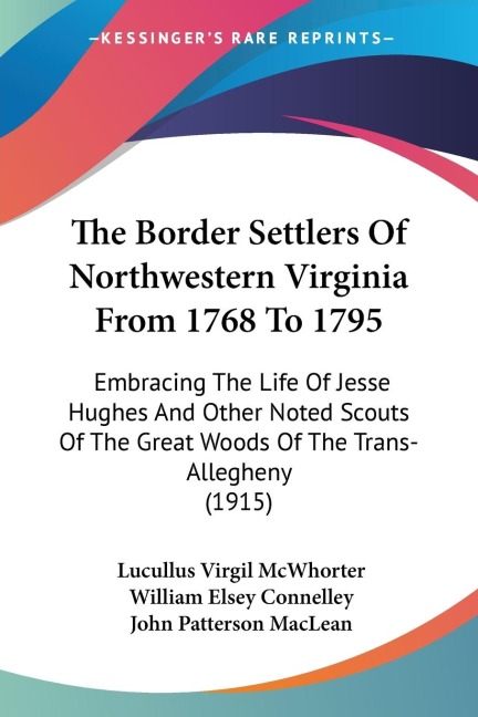 The Border Settlers Of Northwestern Virginia From 1768 To 1795: Embracing The Life Of Jesse Hughes And Other Noted Scouts Of The Great Woods Of The Trans-Allegheny (1915)