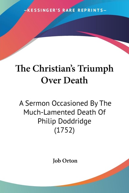 The Christians Triumph Over Death: A Sermon Occasioned By The Much-Lamented Death Of Philip Doddridge (1752)