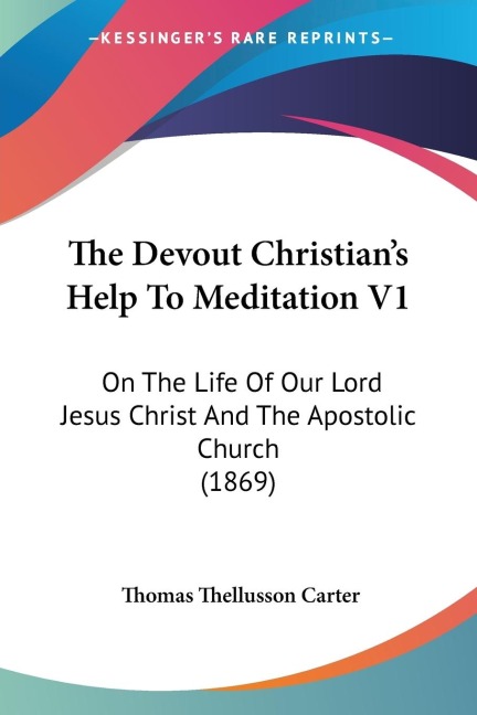 The Devout Christians Help To Meditation V1: On The Life Of Our Lord Jesus Christ And The Apostolic Church (1869)