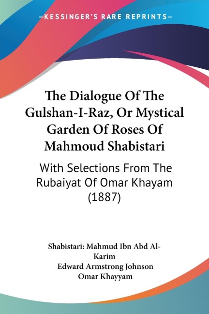 The Dialogue Of The Gulshan-I-Raz, Or Mystical Garden Of Roses Of Mahmoud Shabistari: With Selections From The Rubaiyat Of Omar Khayam (1887)