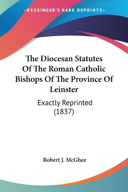 The Diocesan Statutes Of The Roman Catholic Bishops Of The Province Of Leinster: Exactly Reprinted (1837)