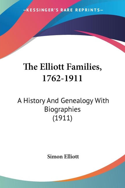 The Elliott Families, 1762-1911: A History And Genealogy With Biographies (1911)
